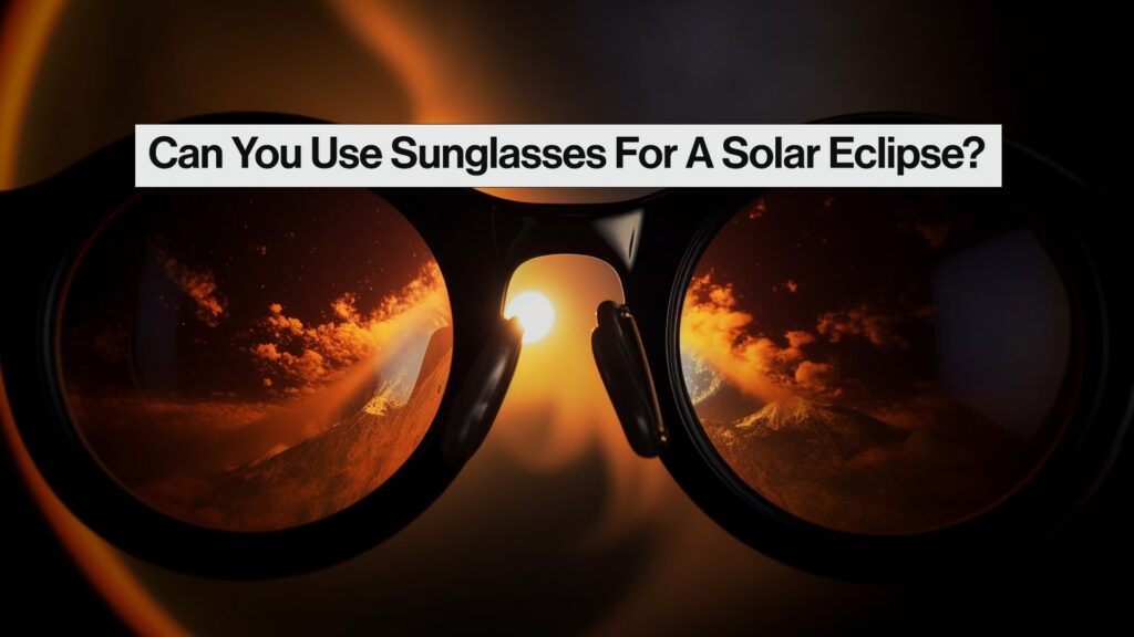 Can You Use Sunglasses for the Eclipse​? - Can You Use Sunglasses for the Eclipse? Safety First!